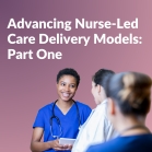 Advancing Nurse-Led Care Delivery Models: Part One