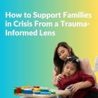How to Support Families in Crisis from a Trauma-Informed Lens